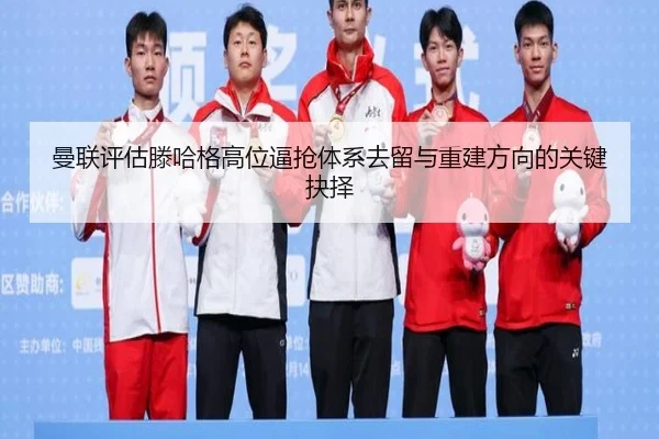 曼联评估滕哈格高位逼抢体系去留与重建方向的关键抉择