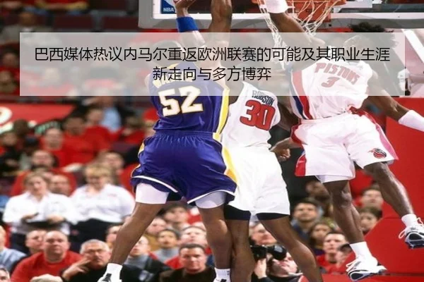 巴西媒体热议内马尔重返欧洲联赛的可能及其职业生涯新走向与多方博弈（kaiyun）